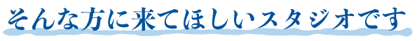 そんな方に来てほしいスタジオです