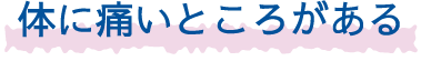 体に痛いところがある